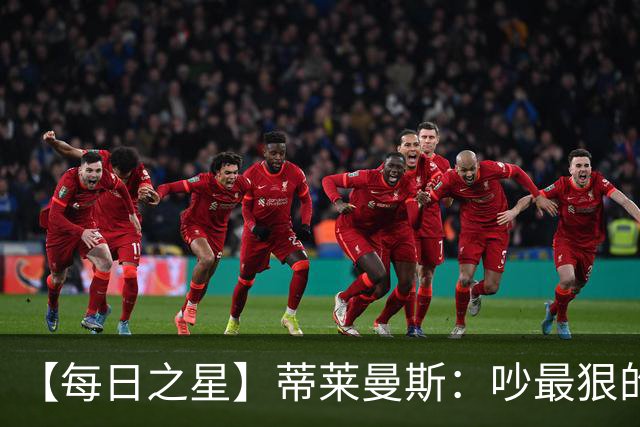 【每日之星】蒂莱曼斯：吵最狠的架进最绝的球 从内讧主角到球队英雄