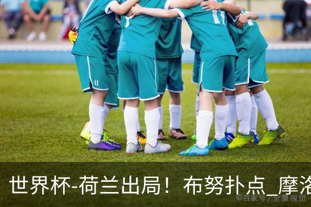 世界杯-荷兰出局！布努扑点 摩洛哥点球战总分4-3进16强