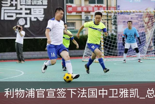 利物浦官宣签下法国中卫雅凯 总价6000万镑签约5+1年