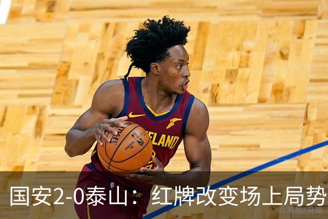 国安2-0泰山：红牌改变场上局势，U23国脚再遭“教训”