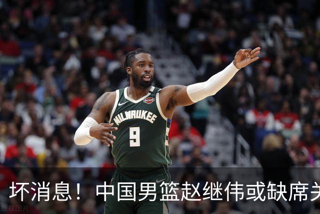 坏消息！中国男篮赵继伟或缺席关键战，脚踝肿胀+打封闭，令人心疼