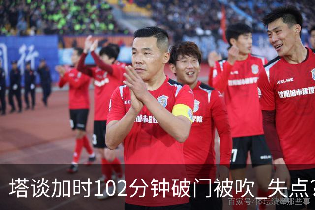 塔谈加时102分钟破门被吹 失点？困难时刻还会承担责任