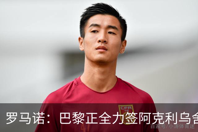 罗马诺：巴黎正全力签阿克利乌舍，与球员合同条款谈判进展顺利