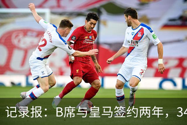 记录报：B席与皇马签约两年，34岁自由身离队可能回归本菲卡